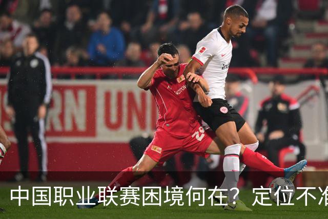 中国职业联赛困境何在？定位不准！理念错位！