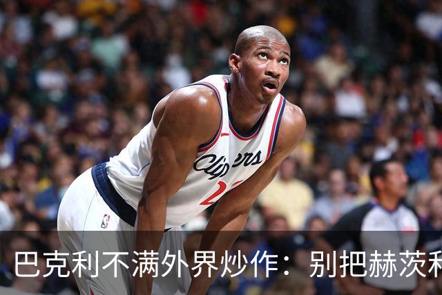 巴克利不满外界炒作：别把赫茨和球队对立起来
