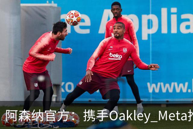 阿森纳官方：携手Oakley Meta推出全新影片《We Go Again》